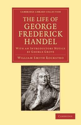 The Life of George Frederick Handel: With an Introductory Notice by George Grove - William Smith Rockstro - cover