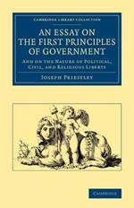 An Essay on the First Principles of Government: And on the Nature of Political, Civil, and Religious Liberty
