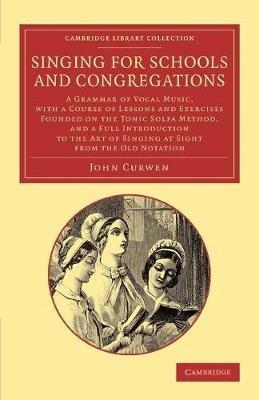 Singing for Schools and Congregations: A Grammar of Vocal Music, with a Course of Lessons and Exercises Founded on the Tonic Solfa Method, and a Full Introduction to the Art of Singing at Sight from the Old Notation ... - John Curwen - cover