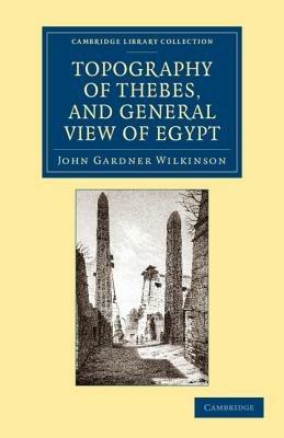 Topography of Thebes, and General View of Egypt: Being a Short Account of the Principal Objects Worthy of Notice in the Valley of the Nile - John Gardner Wilkinson - cover