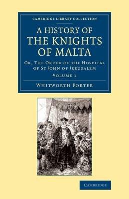 A History of the Knights of Malta: Volume 1: Or, The Order of the Hospital of St John of Jerusalem - Whitworth Porter - cover
