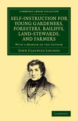Self-Instruction for Young Gardeners, Foresters, Bailiffs, Land-Stewards, and Farmers: With a Memoir of the Author - John Claudius Loudon - cover