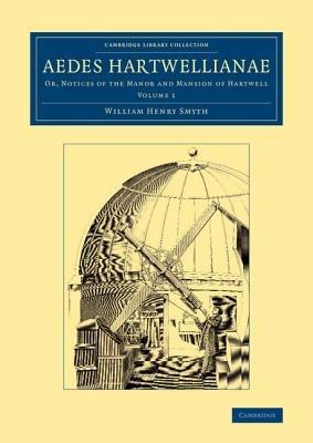 Aedes Hartwellianae: Volume 1: Or, Notices of the Manor and Mansion of Hartwell - William Henry Smyth - cover