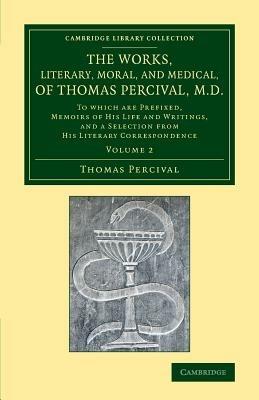 The Works, Literary, Moral, and Medical, of Thomas Percival, M.D.: Volume 2: To Which Are Prefixed, Memoirs of his Life and Writings, and a Selection from his Literary Correspondence - Thomas Percival - cover