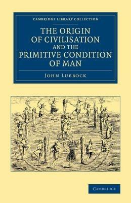 The Origin of Civilisation and the Primitive Condition of Man: Mental and Social Condition of Savages - John Lubbock - cover