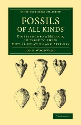 Fossils of All Kinds: Digested into a Method, Suitable to their Mutual Relation and Affinity - John Woodward - cover