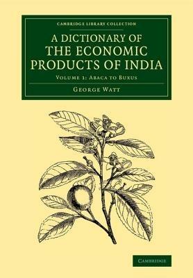 A Dictionary of the Economic Products of India: Volume 1, Abaca to Buxus - George Watt - cover