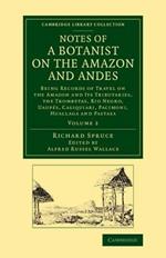 Notes of a Botanist on the Amazon and Andes: Being Records of Travel on the Amazon and its Tributaries, the Trombetas, Rio Negro, Uaupes, Casiquiari, Pacimoni, Huallaga and Pastasa