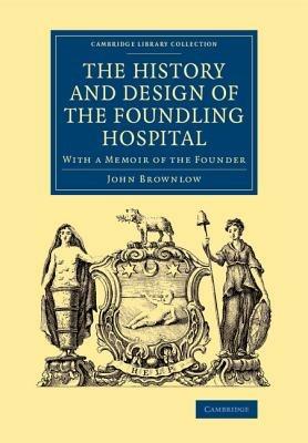 The History and Design of the Foundling Hospital: With a Memoir of the Founder - John Brownlow - cover