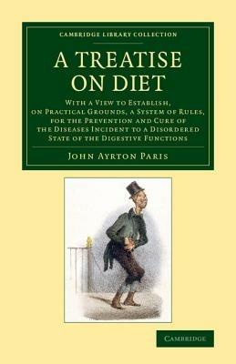 A Treatise on Diet: With a View to Establish, on Practical Grounds, a System of Rules, for the Prevention and Cure of the Diseases Incident to a Disordered State of the Digestive Functions - John Ayrton Paris - cover