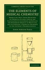 The Elements of Medical Chemistry: Embracing Only Those Branches of Chemical Science which Are Calculated to Illustrate or Explain the Different Objects of Medicine, and to Furnish a Chemical Grammar to the Author's Pharmacologia