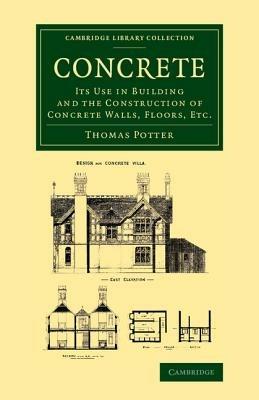 Concrete: Its Use in Building and the Construction of Concrete Walls, Floors, Etc. - Thomas Potter - cover