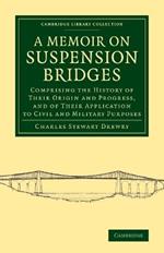 A Memoir on Suspension Bridges: Comprising the History of their Origin and Progress, and of their Application to Civil and Military Purposes