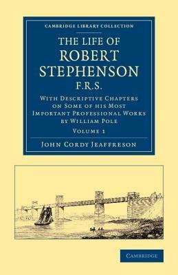 The Life of Robert Stephenson, F.R.S.: With Descriptive Chapters on Some of his Most Important Professional Works - John Cordy Jeaffreson,William Pole - cover