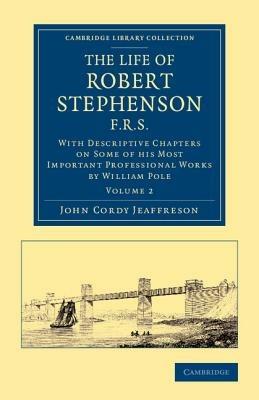 The Life of Robert Stephenson, F.R.S.: With Descriptive Chapters on Some of his Most Important Professional Works - John Cordy Jeaffreson,William Pole - cover