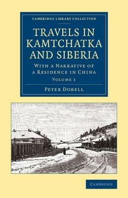 Travels in Kamtchatka and Siberia: With a Narrative of a Residence in China - Peter Dobell - cover