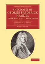 Anecdotes of George Frederick Handel, and John Christopher Smith: With Select Pieces of Music, Composed by J. C. Smith, Never Before Published