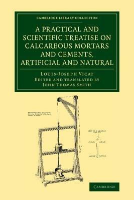 A Practical and Scientific Treatise on Calcareous Mortars and Cements, Artificial and Natural - Louis-Joseph Vicat - cover
