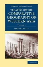 Treatise on the Comparative Geography of Western Asia: Accompanied with an Atlas of Maps