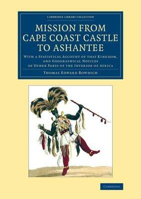 Mission from Cape Coast Castle to Ashantee: With a Statistical Account of that Kingdom, and Geographical Notices of Other Parts of the Interior of Africa - Thomas Edward Bowdich - cover