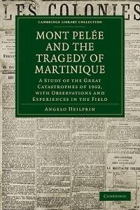 Mont Pelee and the Tragedy of Martinique: A Study of the Great Catastrophes of 1902, with Observations and Experiences in the Field - Angelo Heilprin - cover