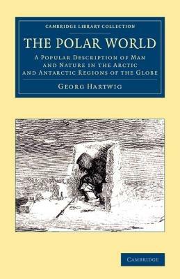 The Polar World: A Popular Description of Man and Nature in the Arctic and Antarctic Regions of the Globe - Georg Hartwig - cover