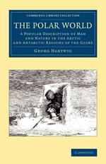 The Polar World: A Popular Description of Man and Nature in the Arctic and Antarctic Regions of the Globe