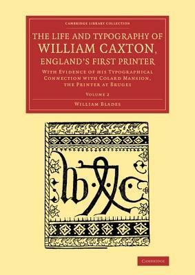 The Life and Typography of William Caxton, England's First Printer: With Evidence of his Typographical Connection with Colard Mansion, the Printer at Bruges - William Blades - cover