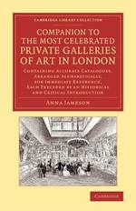 Companion to the Most Celebrated Private Galleries of Art in London: Containing Accurate Catalogues, Arranged Alphabetically, for Immediate Reference, Each Preceded by an Historical and Critical Introduction