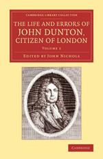 The Life and Errors of John Dunton, Citizen of London: With the Lives and Characters of More Than a Thousand Contemporary Divines and Other Persons of Literary Eminence