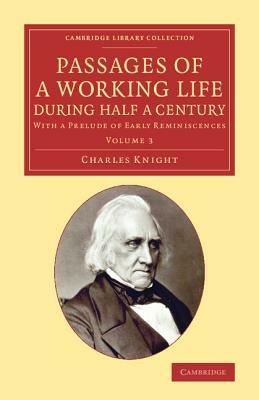 Passages of a Working Life during Half a Century: Volume 3: With a Prelude of Early Reminiscences - Charles Knight - cover