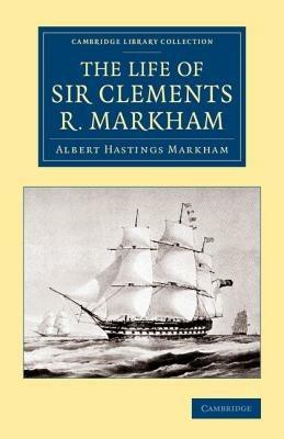 The Life of Sir Clements R. Markham, K.C.B., F.R.S. - Albert Hastings Markham - cover
