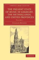 The Present State of Music in Germany, the Netherlands, and United Provinces: Or, the Journal of a Tour through those Countries Undertaken to Collect Materials for a General History of Music
