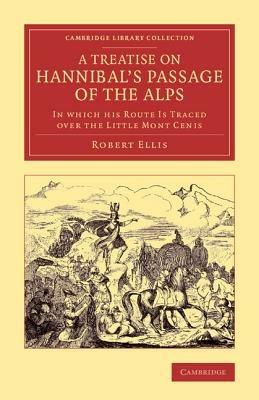 A Treatise on Hannibal's Passage of the Alps: In Which his Route Is Traced over the Little Mont Cenis - Robert Ellis - cover