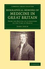 Biographical Memoirs of Medicine in Great Britain: From the Revival of Literature to the Time of Harvey