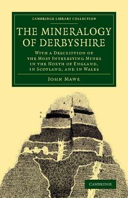 The Mineralogy of Derbyshire: With a Description of the Most Interesting Mines in the North of England, in Scotland, and in Wales - John Mawe - cover