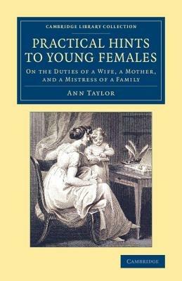 Practical Hints to Young Females: On the Duties of a Wife, a Mother, and a Mistress of a Family - Ann Taylor - cover