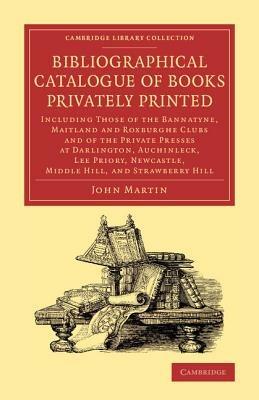 Bibliographical Catalogue of Books Privately Printed: Including Those of the Bannatyne, Maitland and Roxburghe Clubs and of the Private Presses at Darlington, Auchinleck, Lee Priory, Newcastle, Middle Hill, and Strawberry Hill - John Martin - cover