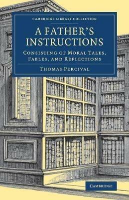 A Father's Instructions: Consisting of Moral Tales, Fables, and Reflections - Thomas Percival - cover