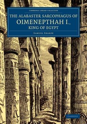 The Alabaster Sarcophagus of Oimenepthah I., King of Egypt: Now in Sir John Soane's Museum, Lincoln's Inn Fields - Samuel Sharpe - cover