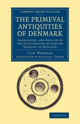 The Primeval Antiquities of Denmark: Translated, and Applied to the Illustration of Similar Remains in England - Jens Jacob Asmussen Worsaae - cover