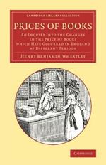Prices of Books: An Inquiry into the Changes in the Price of Books Which Have Occurred in England at Different Periods