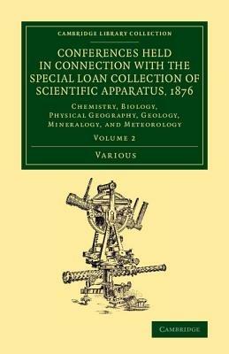 Conferences Held in Connection with the Special Loan Collection of Scientific Apparatus, 1876: Chemistry, Biology, Physical Geography, Geology, Mineralogy, and Meteorology - Various Authors - cover