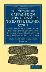 The Voyage of Captain Don Felipe Gonzalez to Easter Island, 1770-1: Preceded by an Extract from Mynheer Jacob Roggeveen's Official Log of his Discovery of and Visit to Easter Island