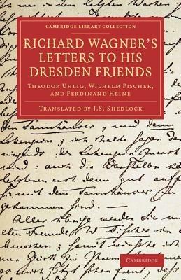 Richard Wagner's Letters to his Dresden Friends: Theodor Uhlig, Wilhelm Fischer, and Ferdinand Heine - Richard Wagner - cover