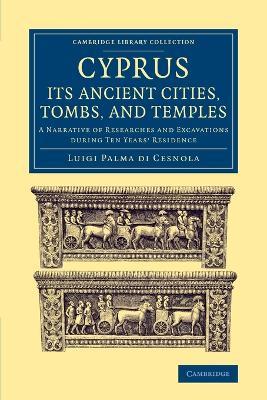 Cyprus: Its Ancient Cities, Tombs, and Temples: A Narrative of Researches and Excavations during Ten Years' Residence - Luigi Palma di Cesnola - cover
