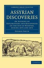 Assyrian Discoveries: An Account of Explorations and Discoveries on the Site of Nineveh, during 1873 and 1874