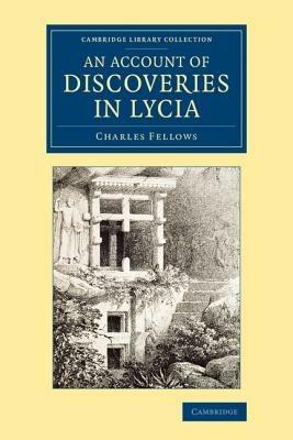 An Account of Discoveries in Lycia: Being a Journal Kept during a Second Excursion in Asia Minor - Charles Fellows - cover