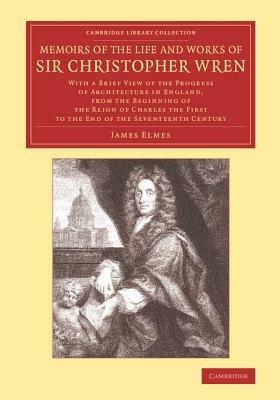 Memoirs of the Life and Works of Sir Christopher Wren: With a Brief View of the Progress of Architecture in England, from the Beginning of the Reign of Charles the First to the End of the Seventeenth Century - James Elmes - cover