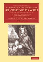 Memoirs of the Life and Works of Sir Christopher Wren: With a Brief View of the Progress of Architecture in England, from the Beginning of the Reign of Charles the First to the End of the Seventeenth Century